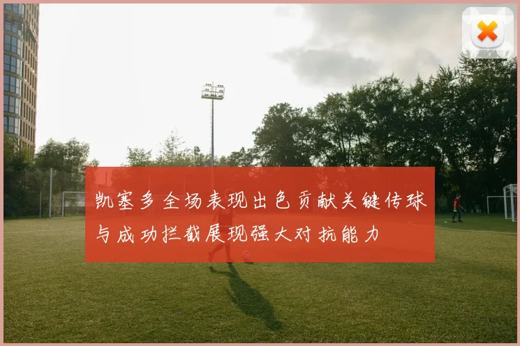 凯塞多全场表现出色贡献关键传球与成功拦截展现强大对抗能力