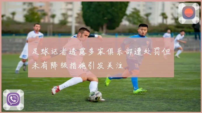 足球记者透露多家俱乐部遭处罚但未有降级措施引发关注