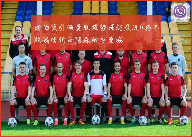 姆伯莫引领曼联强势崛起最近6场不败战绩斩获阿森纳与曼城