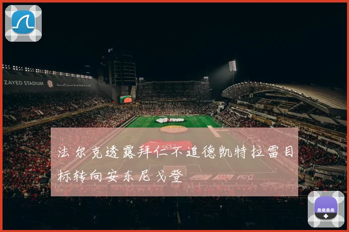 法尔克透露拜仁不追德凯特拉雷目标转向安东尼戈登